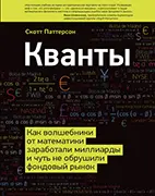 Книга Кванты. Как волшебники от математики заработали миллиарды и чуть не обрушили фондовый рынок, Скотт Паттерсон